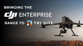 Bringing the DJI Enterprise Range to Tri-Site